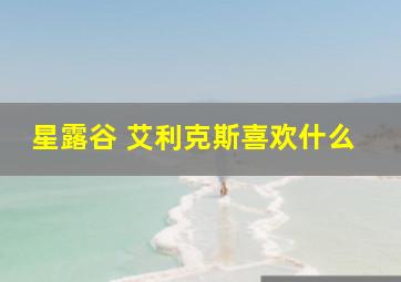 星露谷 艾利克斯喜欢什么